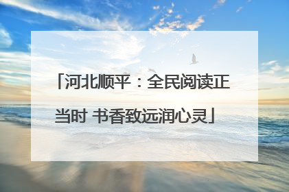 河北顺平：全民阅读正当时 书香致远润心灵
